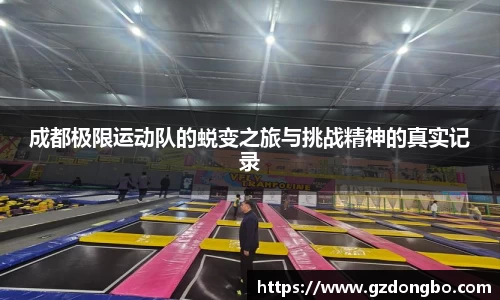 成都极限运动队的蜕变之旅与挑战精神的真实记录