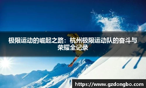 极限运动的崛起之路：杭州极限运动队的奋斗与荣耀全记录